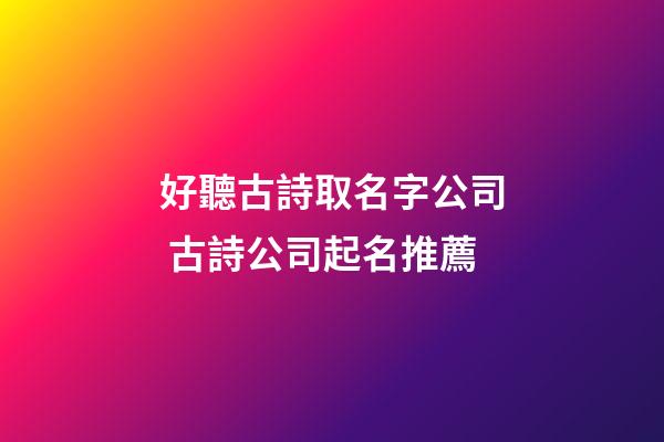 好聽古詩取名字公司 古詩公司起名推薦-第1張-公司起名-玄機派